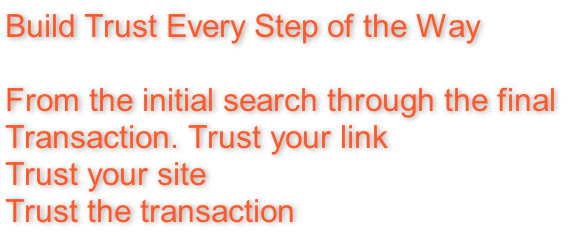 Build Trust Every Step of the Way  From the initial search through the final  Transaction. Trust your link  Trust your site  Trust the transaction